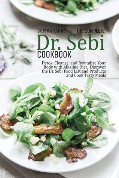 The Complete Dr. Sebi Cookbook: Detox, Cleanse, and Revitalize Your Body with Alkaline Diet. Discov-er the Dr. Sebi Food List and Products and Cook Tasty Meals