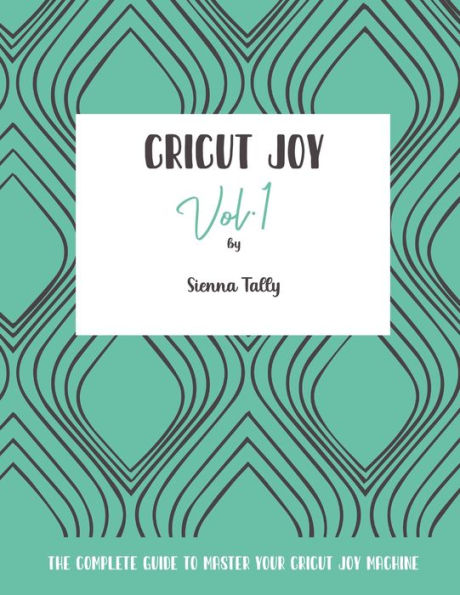 Cricut Joy: The Complete Guide to Master Your Joy Machine