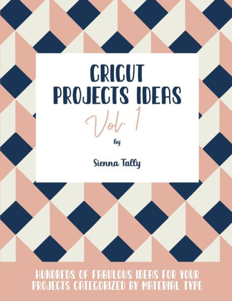 Cricut Project Ideas Vol.1: Hundreds of Fabulous for Your Projects Categorized by Material Type