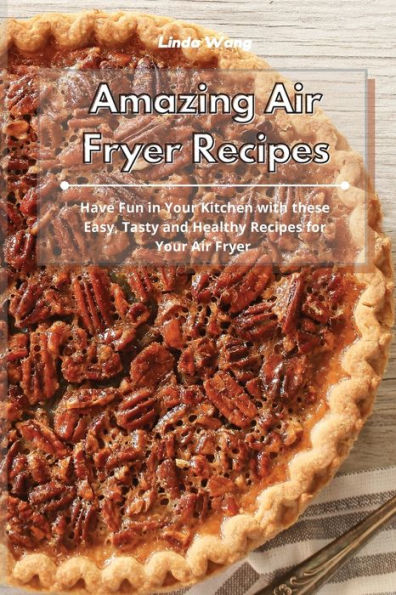 Amazing Air Fryer Recipes: Have Fun Your Kitchen with these Easy, Tasty and Healthy Recipes for