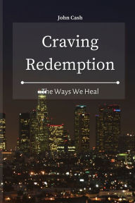 Title: Craving Redemption: The Ways We Heal, Author: John Cash