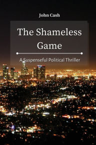 Title: The Shameless Game: A Suspenseful Political Thriller, Author: John Cash