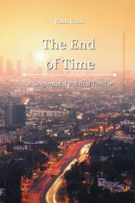 Title: The End of Time: A Suspenseful Political Thriller, Author: John Cash