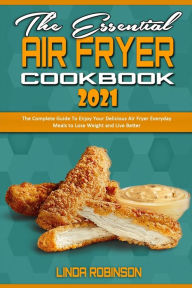 Title: The Essential Air Fryer Cookbook 2021: The Complete Guide To Enjoy Your Delicious Air Fryer Everyday Meals to Lose Weight and Live Better, Author: Linda Robinson
