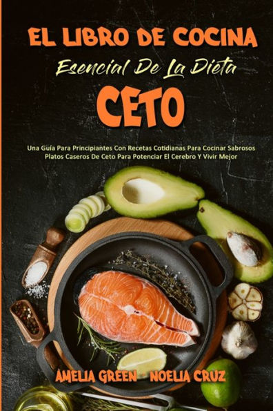 El Libro De Cocina Esencial De La Dieta Ceto: Una Guï¿½a Para Principiantes Con Recetas Cotidianas Para Cocinar Sabrosos Platos Caseros De Ceto Para Potenciar El Cerebro Y Vivir Mejor (The Essential Keto Diet Cookbook) (Spanish Version)