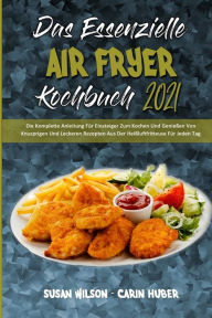Title: Das Essenzielle Air Fryer Kochbuch 2021: Die Komplette Anleitung FÃ¯Â¿Â½r Einsteiger Zum Kochen Und GenieÃ¯Â¿Â½en Von Knusprigen Und Leckeren Rezepten Aus Der HeiÃ¯Â¿Â½luftfritteuse FÃ¯Â¿Â½r Jeden Tag (The Essential Air Fryer Cookbook 2021) (German Versio, Author: Susan Wilson