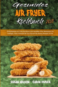 Title: Gesundes Air Fryer Kochbuch 2021: Ein Komplettes Air Fryer-Kochbuch Zum GenieÃ¯Â¿Â½en Ihrer Mahlzeiten FÃ¯Â¿Â½r AnfÃ¯Â¿Â½nger, Vom FrÃ¯Â¿Â½hstÃ¯Â¿Â½ck Bis Zum Dessert Die Besten Rezepte FÃ¯Â¿Â½r Sie (Healthy Air Fryer Cookbook 2021) (German Version), Author: Susan Wilson