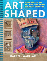 Title: Art Shaped: 50 sustainable art projects to kickstart children's creativity, Author: Darrell Wakelam