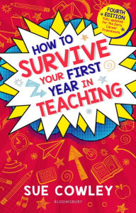 Title: How to Survive Your First Year in Teaching: Fourth edition, fully updated for the Early Career Framework, Author: Sue Cowley