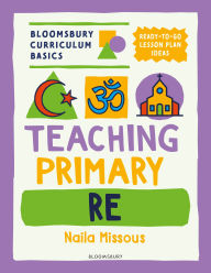 Title: Bloomsbury Curriculum Basics: Teaching Primary RE, Author: Naila Missous