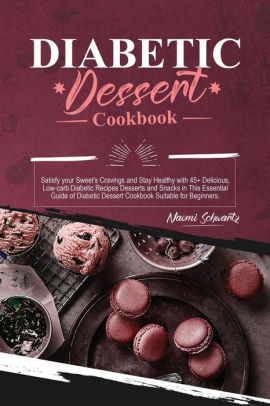 Diabetic Dessert Cookbook Satisfy Your Sweet S Cravings And Stay Healthy With 45 Delicious Low Carb Diabetic Recipes Desserts And Snacks In This Essential Guide Of Diabetic Dessert Cookbook Suitable For Beginners By Naomi