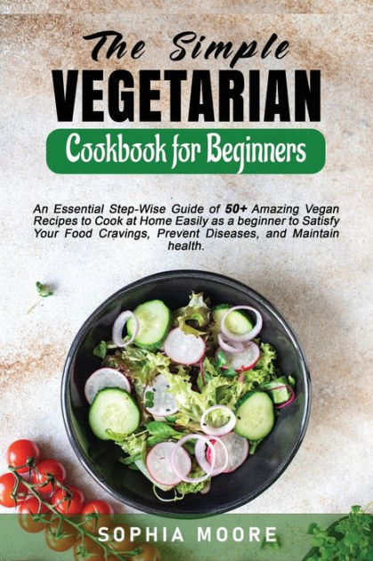 The Simple Vegetarian Cookbook for Beginners: An Essential Step-Wise ...