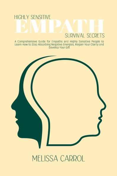 Highly Sensitive Empath Survival Secrets: A Comprehensive Guide for Empaths and People to Learn How Stop Absorbing Negative Energies, Regain Your Clarity Develop Gift