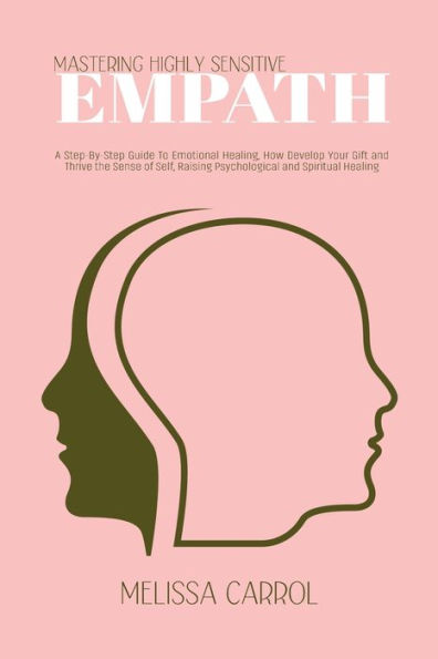 Mastering Highly Sensitive Empath: A Step-By-Step Guide To Emotional Healing, How Develop Your Gift and Thrive the Sense of Self, Raising Psychological Spiritual Healing