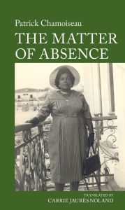 Title: The Matter of Absence: By Patrick Chamoiseau, Author: Carrie Noland