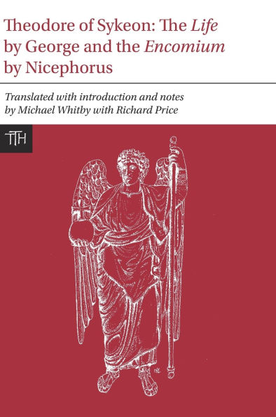 Theodore of Sykeon: The Life by George and Encomium by Nicephorus the Treasurer