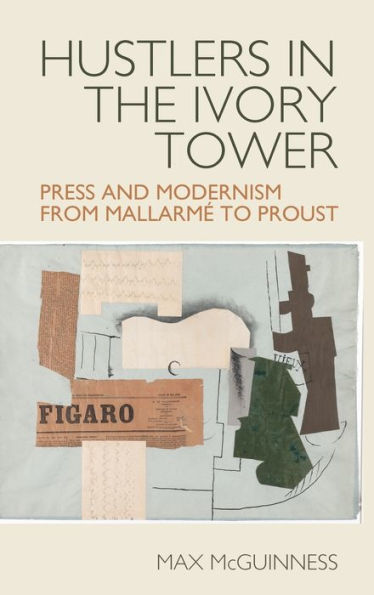 Hustlers in the Ivory Tower: Press and Modernism from Mallarmï¿½ to Proust