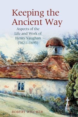 Keeping the Ancient Way: Aspects of Life and Work Henry Vaughan (1621-1695)