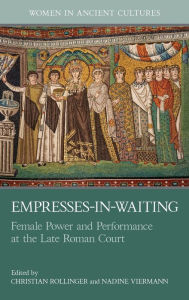 Free kindle downloads new books Empresses-In-Waiting: Female Power and Performance at the Late Roman Court 9781802075939  in English by Christian Rollinger, Nadine Viermann