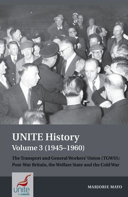 UNITE History Volume 3 (1945-1960): The Transport and General Workers' Union (TGWU): Post War Britain, the Welfare State and the Cold War