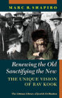 Renewing the Old, Sanctifying the New: The Unique Vision of Rav Kook