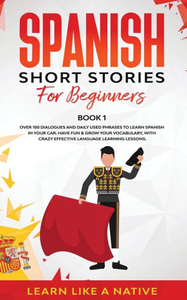 Spanish Short Stories for Beginners Book 1: Over 100 Dialogues and Daily Used Phrases to Learn Your Car. Have Fun & Grow Vocabulary, with Crazy Effective Language Learning Lessons