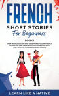 French Short Stories for Beginners Book 1: Over 100 Dialogues and Daily Used Phrases to Learn French in Your Car. Have Fun & Grow Your Vocabulary, with Crazy Effective Language Learning Lessons
