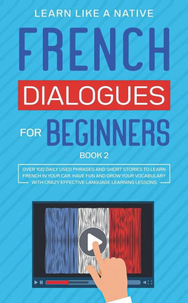 French Dialogues for Beginners Book 2: Over 100 Daily Used Phrases and Short Stories to Learn Your Car. Have Fun Grow Vocabulary with Crazy Effective Language Learning Lessons