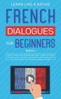 French Dialogues for Beginners Book 2: Over 100 Daily Used Phrases and Short Stories to Learn French in Your Car. Have Fun and Grow Your Vocabulary with Crazy Effective Language Learning Lessons