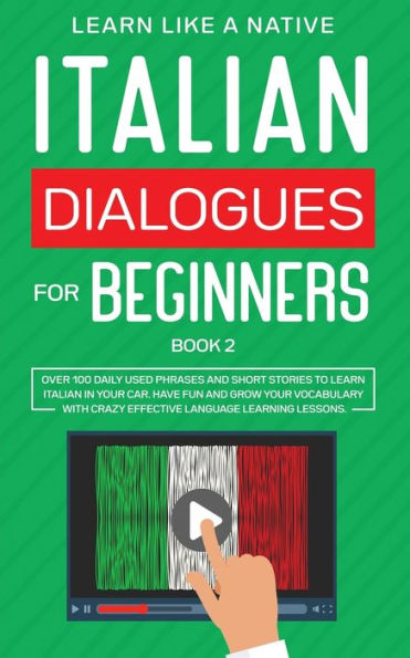 Italian Dialogues for Beginners Book 2: Over 100 Daily Used Phrases and Short Stories to Learn Your Car. Have Fun Grow Vocabulary with Crazy Effective Language Learning Lessons