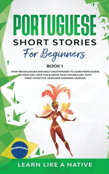 Portuguese Short Stories for Beginners Book 1: Over 100 Dialogues & Daily Used Phrases to Learn Your Car. Have Fun Grow Vocabulary, with Crazy Effective Language Learning Lessons