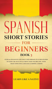 Title: Spanish Short Stories for Beginners Book 3: Over 100 Dialogues and Daily Used Phrases to Learn Spanish in Your Car. Have Fun & Grow Your Vocabulary, with Crazy Effective Language Learning Lessons, Author: Learn Like a Native