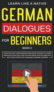 Title: German Dialogues for Beginners Book 2: Over 100 Daily Used Phrases and Short Stories to Learn German in Your Car. Have Fun and Grow Your Vocabulary with Crazy Effective Language Learning Lessons, Author: Learn Like a Native