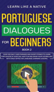 Title: Portuguese Dialogues for Beginners Book 2: Over 100 Daily Used Phrases & Short Stories to Learn Portuguese in Your Car. Have Fun and Grow Your Vocabulary with Crazy Effective Language Learning Lessons, Author: Learn Like a Native