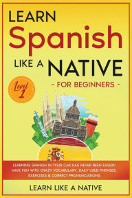 Title: Learn Spanish Like a Native for Beginners - Level 1: Learning Spanish in Your Car Has Never Been Easier! Have Fun with Crazy Vocabulary, Daily Used Phrases, Exercises & Correct Pronunciations, Author: Learn Like a Native