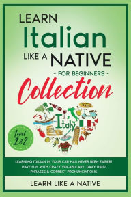 Title: Learn Italian Like a Native for Beginners Collection - Level 1 & 2: Learning Italian in Your Car Has Never Been Easier! Have Fun with Crazy Vocabulary, Daily Used Phrases & Correct Pronunciations, Author: Learn Like a Native