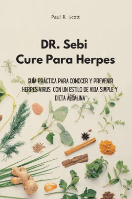 Dr Sebi Cure Para Herpes Guia Practica Para Conocer Y Prevenir Herpes Virus Con Un Estilo De Vida Simple Y Dieta Alcalina By Paul R Scott Paperback Barnes Noble