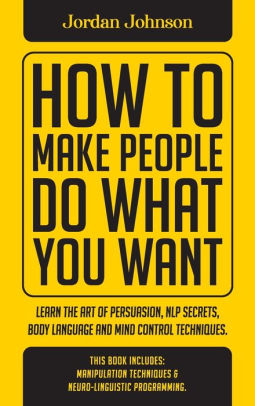How To Make People Do What You Want: Learn The Art Of ...
