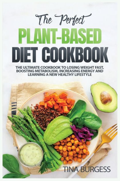 The Perfect Plant-Based Diet Cookbook: The Ultimate Cookbook to Losing ...