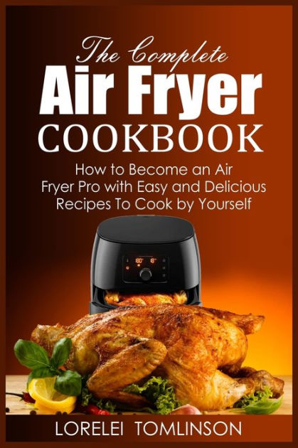 The Complete Air Fryer Cookbook: How to Become an Air Fryer Pro with ...