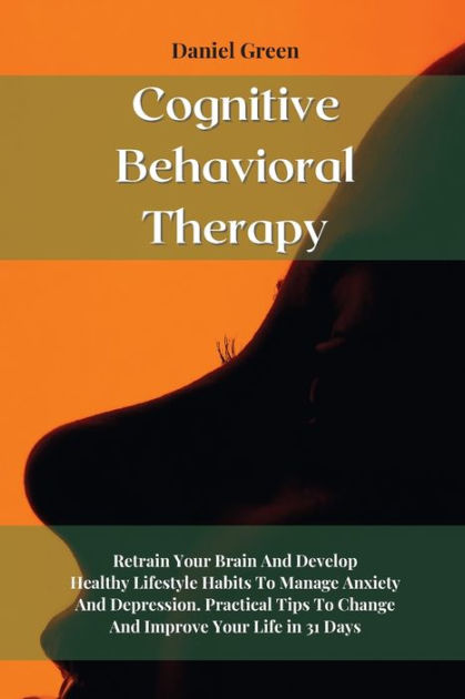 Cognitive Behavioral Therapy: Retrain Your Brain And Develop Healthy ...