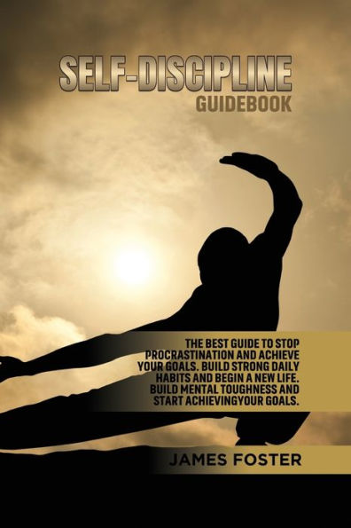 Self-Discipline Guidebook: The best Guide to Stop Procrastination and Achieve Your Goals. Build strong Daily Habits begin a new life. Mental Toughness start