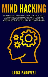 Title: MIND HACKING: 25 Tecniche di Persuasione Avanzata per Vendita, Copywriting Persuasivo, Sales Letter, Online Funnel e Local Marketing, PNL, Manipolazione Mentale per vendita strategica e comunicazione, Author: Luigi Padovesi