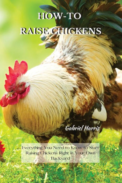 How-To Raise Chickens: Everything You Need to Know Start Raising Chickens Right Your Own Backyard