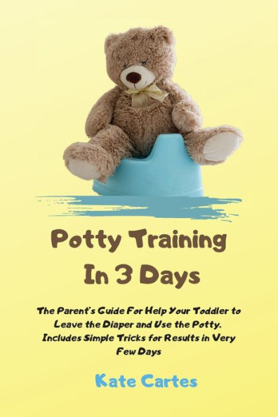 Potty Training 3 Days: the Parent's Guide for Help Your Toddler to Leave Diaper and Use Potty. Includes Simple Tricks Results Very Few Days