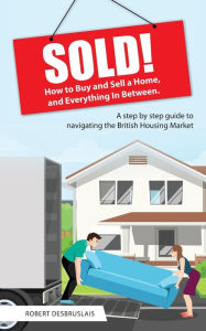 Title: Sold!: How to Buy and Sell a Home, and Everything In Between, Author: Robert Desbruslais