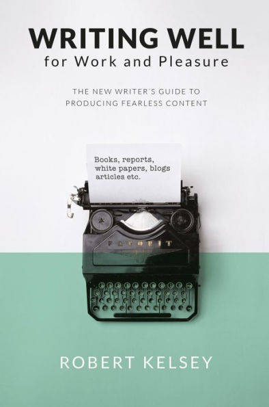 Writing Well For Work and Pleasure: The New Writer's Guide to Producing Great Content