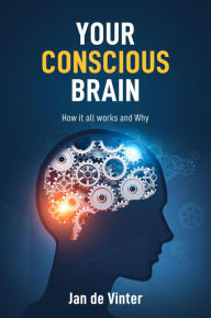 Title: YOUR CONSCIOUS BRAIN: How it all works and Why, Author: Jan de Vinter