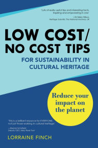 Title: Low Cost/No Cost Tips for Sustainability in Cultural Heritage: Reduce Your Impact on the Planet, Author: Lorraine Finch