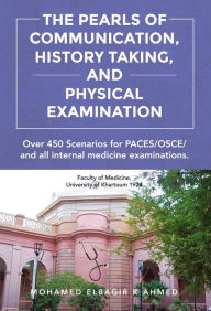 Title: The Pearls of Communication, History Taking, and Physical Examination: 450 PACES/OSCE Scenarios. The Road to Passing PACES, OSCE, all internal medicine examinations, and Improving Patient Care, Author: Mohamed Elbagir Khalafalla Ahmed